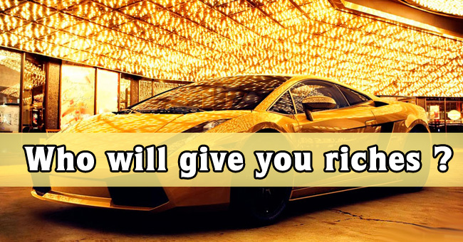 Who will give you riches?